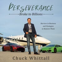 Perseverance: Broke to Billions: Barriers in Business and Strategies to Remove Them - Chuck Whittall