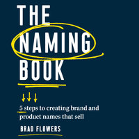 The Naming Book: 5 Steps to Creating Brand and Product Names that Sell - Brad Flowers