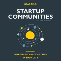 Startup Communities: Building an Entrepreneurial Ecosystem in Your City, 2nd edition - Brad Feld