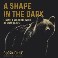 A Shape in the Dark: Living and Dying with Brown Bears - Bjorn Dihle