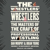 The Wrestlers' Wrestlers: The Masters of the Craft of Professional Wrestling - Dan Murphy, Brian Young