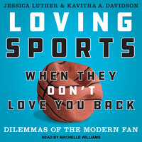 Loving Sports When They Don't Love You Back: Dilemmas of the Modern Fan - Jessica Luther, Kavitha A. Davidson
