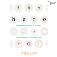 The Hero Is You : Sharpen Your Focus, Conquer Your Demons and Become the Writer You Were Born to Be - Kendra Levin