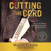 Cutting the Cord: The Cell Phone Has Transformed Humanity - Martin Cooper