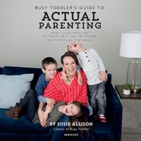 Busy Toddler's Guide to Actual Parenting: From Their First "No" to Their First Day of School (and Everything In Between) - Susie Allison
