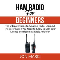 Ham Radio For Beginners : The Ultimate Guide to Amateur Radio, Learn All The iInformation You Need to Know to Earn Your License and Become a Radio Amateur - Jon Marci