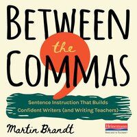 Between the Commas: Sentence Instruction That Builds Confident Writers (and Writing Teachers) - Martin Brandt