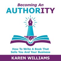 Becoming An Authority: How To Write A Book That Sells You And Your Busines‪s‬: How To Write A Book That Sells You And Your Business - Karen Williams