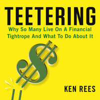 Teetering: Why So Many Live On A Financial Tightrope And What To Do About It - Ken Rees