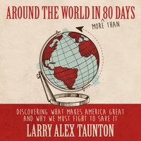Around the World in (More Than) 80 Days: Discovering What Makes America Great and Why We Must Fight to Save It - Larry Alex Taunton