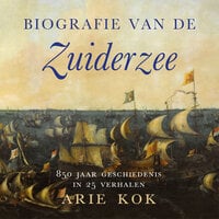 Biografie van de Zuiderzee: 850 jaar geschiedenis van een binnenzee - Arie Kok