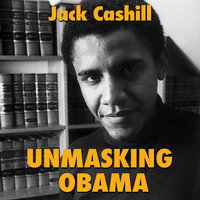 Unmasking Obama: The Fight to Tell the True Story of a Failed Presidency - Jack Cashill