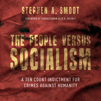The People Versus Socialism: A Ten Count Indictment for Crimes Against Humanity - Stephen A. Smoot