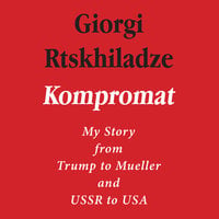 Kompromat: My Story from Trump to Mueller and USSR to USA - Giorgi Rtskhiladze