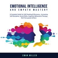 Emotional Intelligence and Empath Mastery: A Complete Guide for Self Healing & Discovery, Increasing Self Discipline, Social Skills, Cognitive Behavioral Therapy, NLP, Persuasion & More. - Ewan Miller