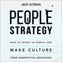 People Strategy: How to Invest in People and Make Culture Your Competitive Advantage - Jack Altman