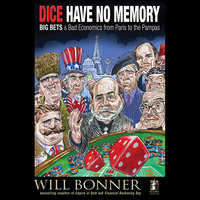 Dice Have No Memory: Big Bets and Bad Economics from Paris to the Pampas - Will Bonner