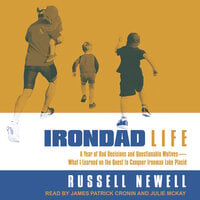 Irondad Life: A Year of Bad Decisions and Questionable Motives—What I Learned on the Quest to Conquer Ironman Lake Placid - Russell Newell