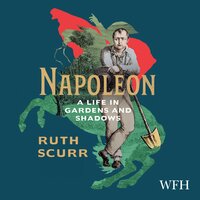 Napoleon: A Life in Gardens and Shadows - Ruth Scurr