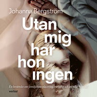 Utan mig har hon ingen : En berättelse om familjehemsplacering, rotlöshet och att vilja höra till - Johanna Bergström