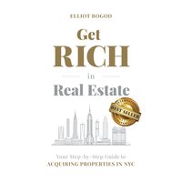 Get Rich in Real Estate: Your Step-by-Step Guide to Acquiring Properties in NYC - Elliot Bogod
