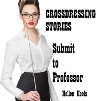 Crossdressing Stories: Submit to Professor - Hellen Heels