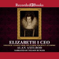 Elizabeth I CEO: Strategic Lessons from the Leader Who Built an Empire - Alan Axelrod
