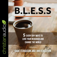 BLESS: 5 Everyday Ways to Love Your Neighbor and Change the World - Dave Ferguson, Jon Ferguson