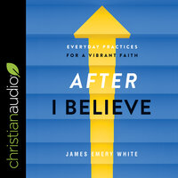 After "I Believe": Everyday Practices for a Vibrant Faith - James Emery White