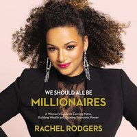 We Should All Be Millionaires: A Woman’s Guide to Earning More, Building Wealth, and Gaining Economic Power - Rachel Rodgers