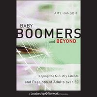 Baby Boomers and Beyond: Tapping the Ministry Talents and Passions of Adults over 50 - Amy Hanson