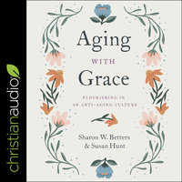 Aging with Grace: Flourishing in an Anti-Aging Culture - Susan Hunt, Sharon Betters