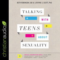 Talking with Teens about Sexuality: Critical Conversations about Social Media, Gender Identity, Same-Sex Attraction, Pornography, Purity, Dating, Etc. - Beth Robinson, EdD, Latayne C. Scott, PhD