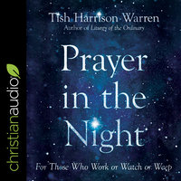 Prayer in the Night: For Those Who Work or Watch or Weep - Tish Harrison Warren