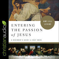 Entering the Passion of Jesus: A Beginner's Guide to Holy Week - Amy-Jill Levine