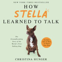 How Stella Learned to Talk: The Groundbreaking Story of the World's First Talking Dog - Christina Hunger