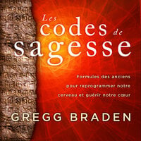 Les codes de sagesse: Formules des anciens pour reprogrammer notre cerveau et guérir notre cœur - Gregg Braden