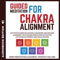 Guided Meditation for Chakra Alignment: Activate Chakra Balancing, Cleansing, Healing and Alignment with Guided Meditation Activation with Positive Energy and Visualization - Timothy Willink