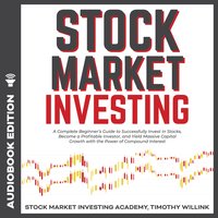 Stock Market Investing: A Complete Beginner’s Guide to Successfully Invest in Stocks, Become a Profitable Investor, and Yield Massive Capital Growth with the Power of Compound Interest - Timothy Willink