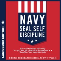 Navy Seal Self Discipline: How to Take Extreme Ownership for Your Life, Attain True Freedom and Transform Your Leadership Skills - Timothy Willink