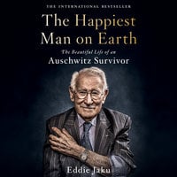 The Happiest Man on Earth: The Beautiful Life of an Auschwitz Survivor - Eddie Jaku