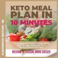 Keto Meal Plan in 10 Minutes: A Simple Beginner's Guide to Activate Ketosis, Burn Fat & Lose Weight with Fun & Healthy Ketogenic Meal Plans - Michael M. Sisson, Mark Greger