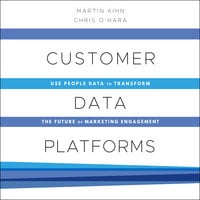 Customer Data Platforms: Use People Data to Transform the Future of Marketing Engagement - Christopher B. O’Hara, Martin Kihn