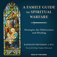 A Family Guide to Spiritual Warfare: Strategies for Deliverance and Healing - Kathleen Beckman