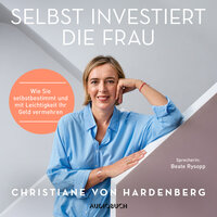 Selbst investiert die Frau: Wie Sie selbstbestimmt und mit Leichtigkeit Ihr Geld vermehren - Christiane von Hardenberg