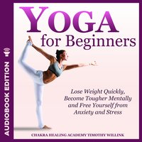 Yoga for Beginners: Lose Weight Quickly, Become Tougher Mentally and Free Yourself from Anxiety and Stress - Timothy Willink