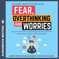 Guided Meditation for Fear, Overthinking and Worries: Let go of All the Fear, Overthinking, Worries and Stress while Getting a Better and Deeper Sleep - Timothy Willink