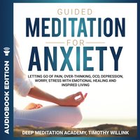 Guided Meditation for Anxiety: Letting Go of Pain, Over-Thinking, OCD, Depression, Worry, Stress With Emotional Healing and Inspired Living - Timothy Willink