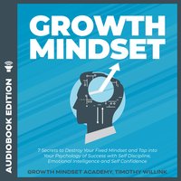Growth Mindset: 7 Secrets to Destroy Your Fixed Mindset and Tap into Your Psychology of Success with Self Discipline, Emotional Intelligence and Self Confidence - Timothy Willink
