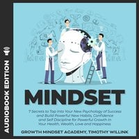 Mindset: 7 Secrets to Tap Into Your New Psychology of Success and Build Powerful New Habits, Confidence and Self Discipline for Powerful Growth In Your Health, Wealth, Love and Happiness - Timothy Willink